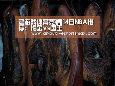 爱游戏体育竞猜|14日NBA推荐:掘金vs国王(图1) 爱游戏体育竞猜