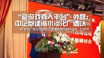 “爱游戏真人平台”外媒:中企参建海水淡化厂遭以色列情报部门反对(图2) 爱游戏体育竞猜